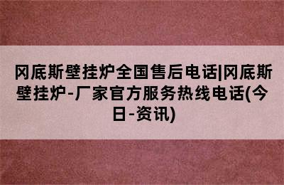 冈底斯壁挂炉全国售后电话|冈底斯壁挂炉-厂家官方服务热线电话(今日-资讯)